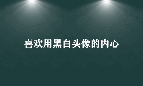 喜欢用黑白头像的内心