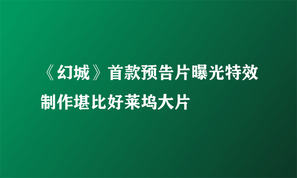 《幻城》首款预告片曝光特效制作堪比好莱坞大片