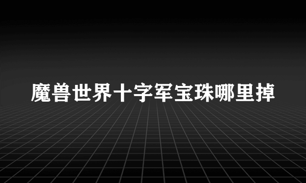 魔兽世界十字军宝珠哪里掉