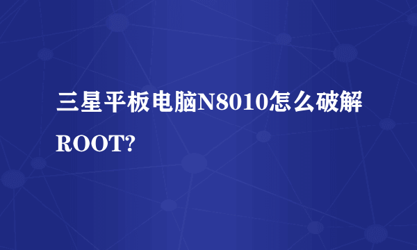 三星平板电脑N8010怎么破解ROOT?