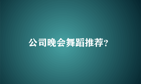 公司晚会舞蹈推荐？