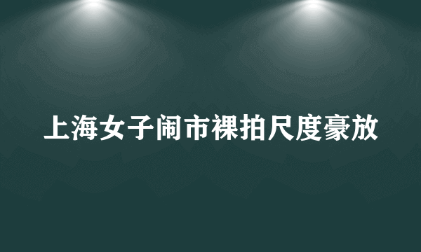 上海女子闹市裸拍尺度豪放