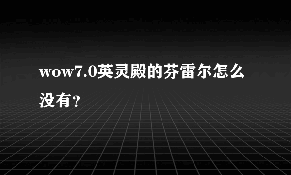 wow7.0英灵殿的芬雷尔怎么没有？