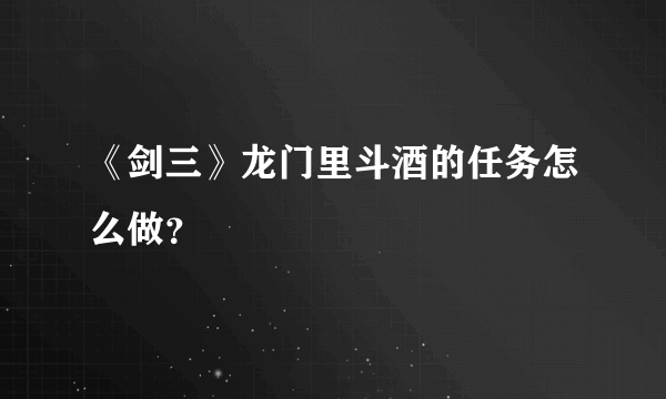 《剑三》龙门里斗酒的任务怎么做？