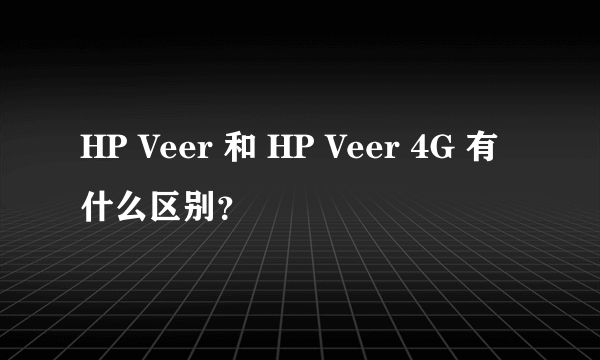 HP Veer 和 HP Veer 4G 有什么区别？