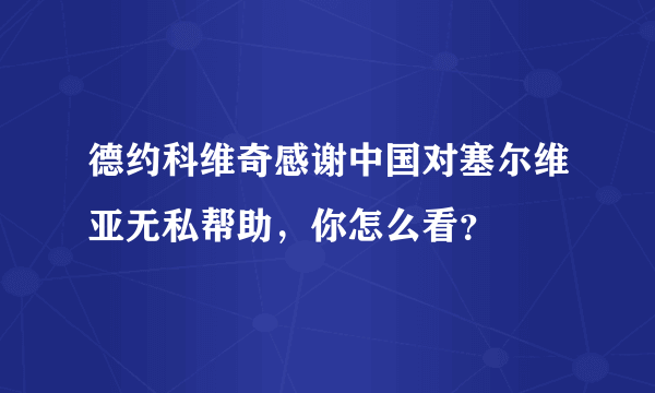 德约科维奇感谢中国对塞尔维亚无私帮助，你怎么看？