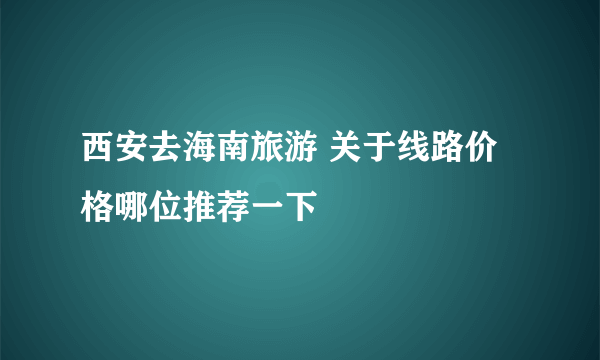 西安去海南旅游 关于线路价格哪位推荐一下