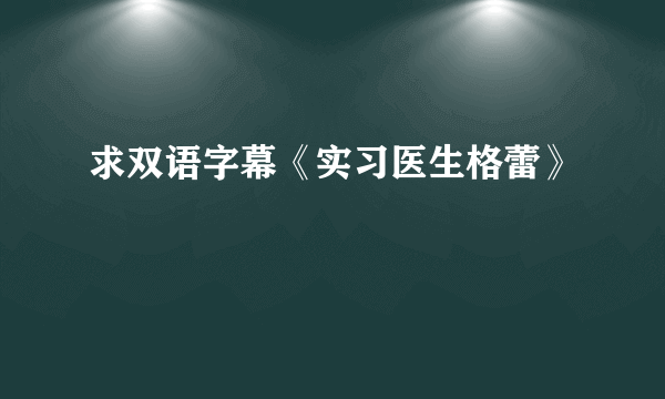 求双语字幕《实习医生格蕾》