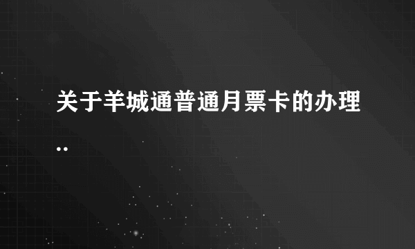 关于羊城通普通月票卡的办理..