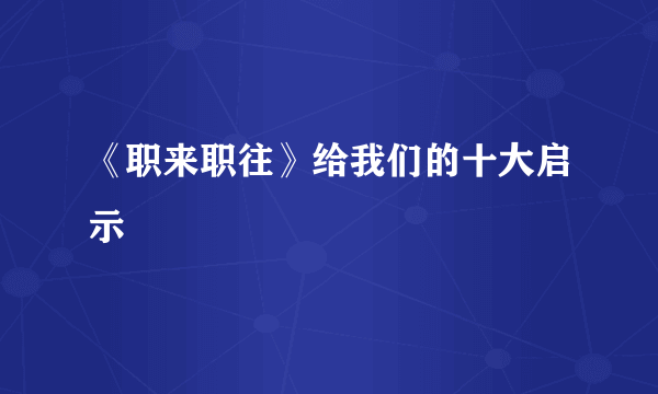 《职来职往》给我们的十大启示