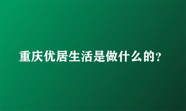 重庆优居生活是做什么的？