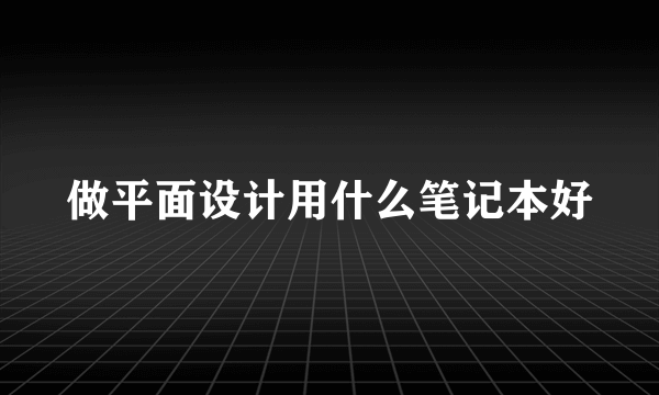 做平面设计用什么笔记本好