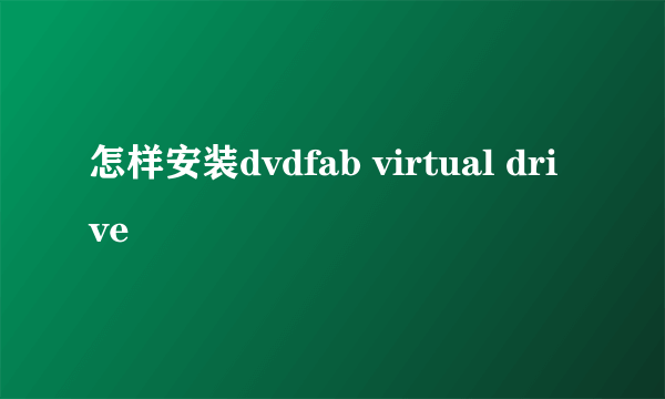 怎样安装dvdfab virtual drive