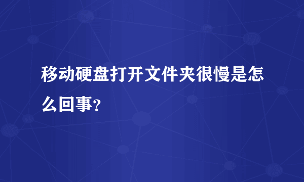 移动硬盘打开文件夹很慢是怎么回事？