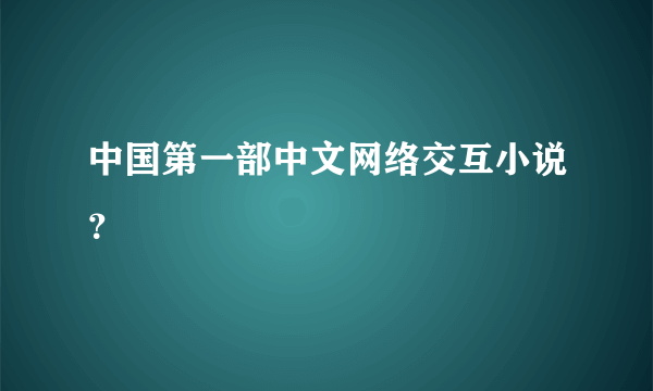 中国第一部中文网络交互小说？