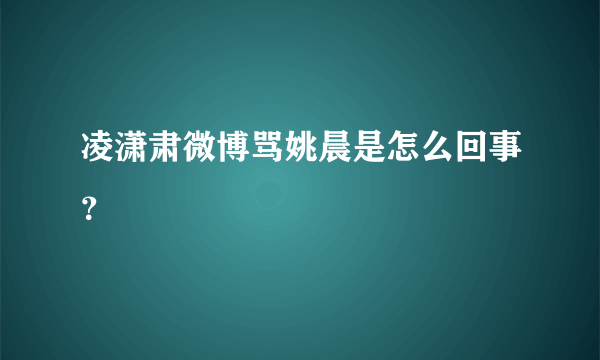 凌潇肃微博骂姚晨是怎么回事？