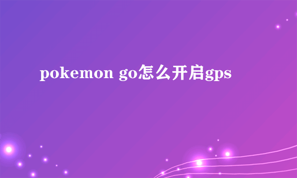 pokemon go怎么开启gps