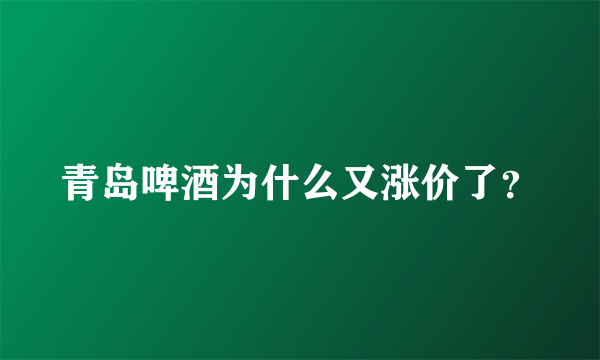 青岛啤酒为什么又涨价了？