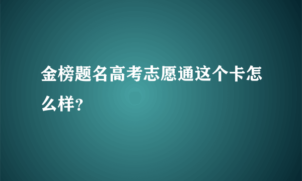 金榜题名高考志愿通这个卡怎么样？