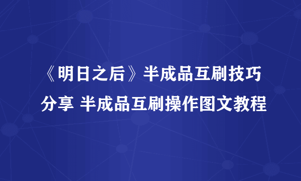 《明日之后》半成品互刷技巧分享 半成品互刷操作图文教程