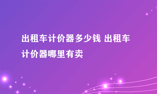 出租车计价器多少钱 出租车计价器哪里有卖