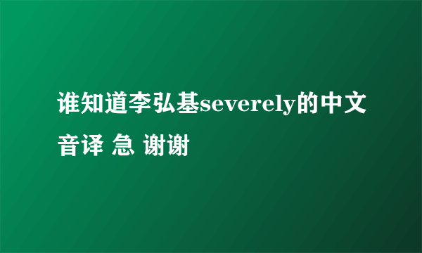 谁知道李弘基severely的中文音译 急 谢谢