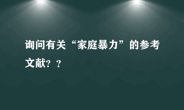 询问有关“家庭暴力”的参考文献？？