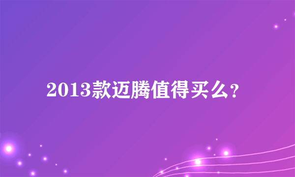 2013款迈腾值得买么？