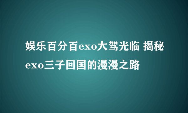 娱乐百分百exo大驾光临 揭秘exo三子回国的漫漫之路