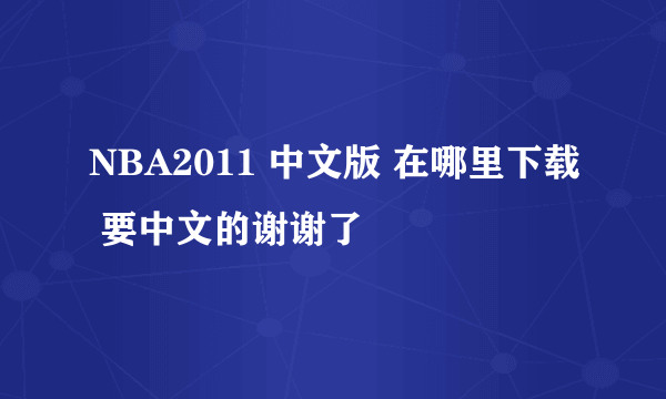 NBA2011 中文版 在哪里下载 要中文的谢谢了