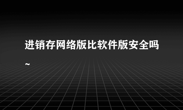 进销存网络版比软件版安全吗~