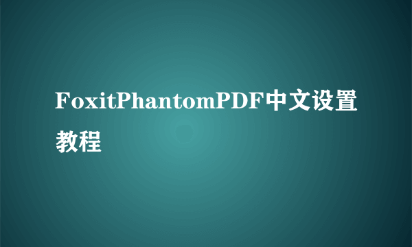 FoxitPhantomPDF中文设置教程