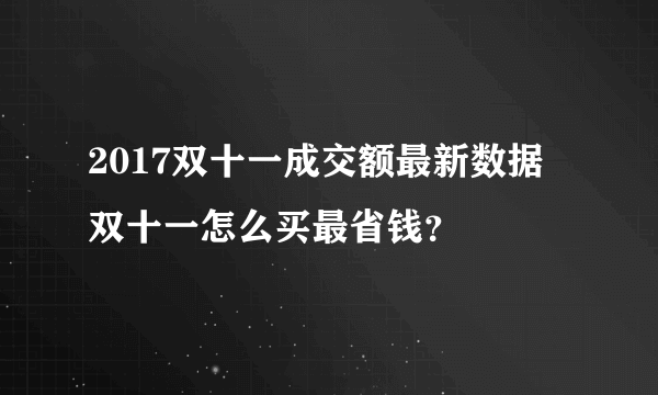 2017双十一成交额最新数据 双十一怎么买最省钱？