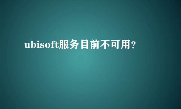 ubisoft服务目前不可用？