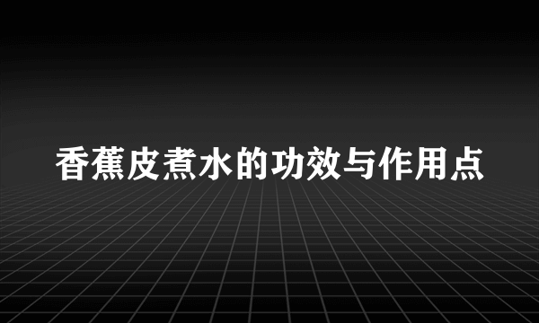 香蕉皮煮水的功效与作用点