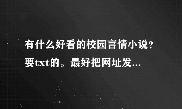 有什么好看的校园言情小说？要txt的。最好把网址发给我~~