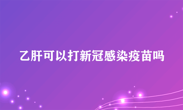 乙肝可以打新冠感染疫苗吗