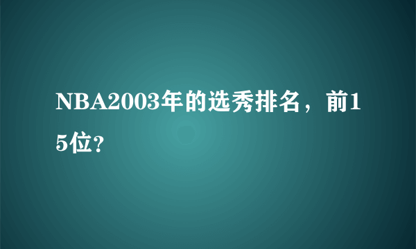 NBA2003年的选秀排名，前15位？