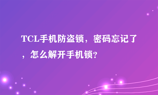 TCL手机防盗锁，密码忘记了，怎么解开手机锁？