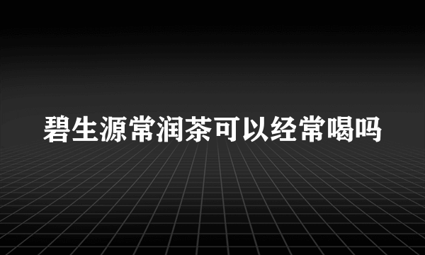 碧生源常润茶可以经常喝吗