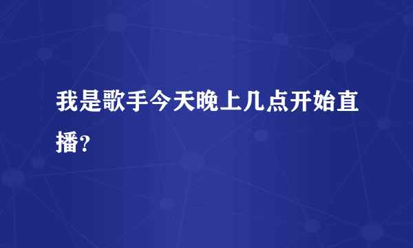 我是歌手今天晚上几点开始直播？