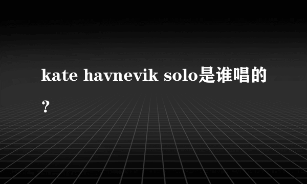 kate havnevik solo是谁唱的？