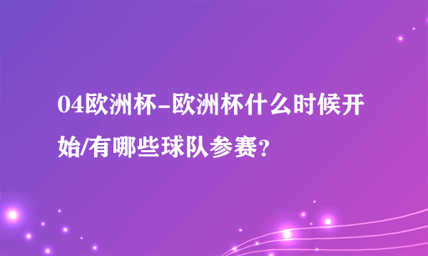 04欧洲杯-欧洲杯什么时候开始/有哪些球队参赛？