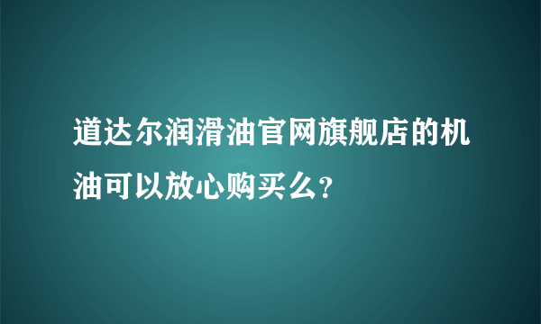 道达尔润滑油官网旗舰店的机油可以放心购买么？