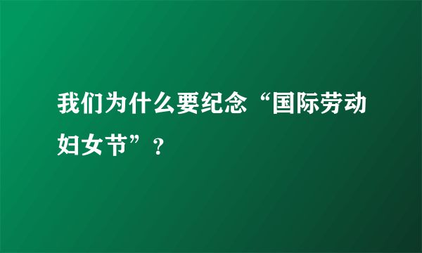 我们为什么要纪念“国际劳动妇女节”？