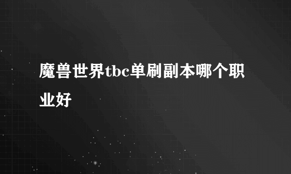 魔兽世界tbc单刷副本哪个职业好