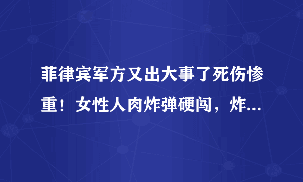 菲律宾军方又出大事了死伤惨重！女性人肉炸弹硬闯，炸死八名士兵