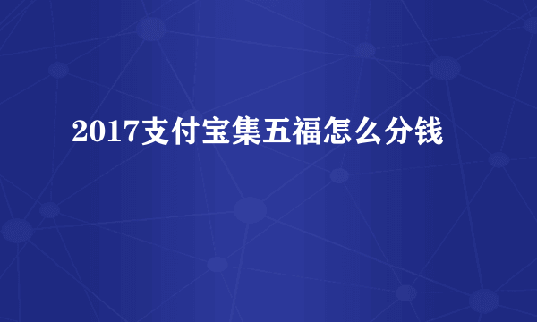 2017支付宝集五福怎么分钱