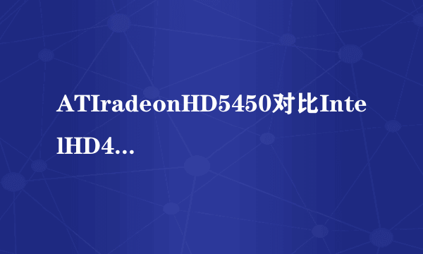 ATIradeonHD5450对比IntelHD4000哪一个更好？