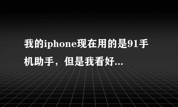 我的iphone现在用的是91手机助手，但是我看好多人都说91不好，还有什么号的软件吗？你们都用的什么啊？